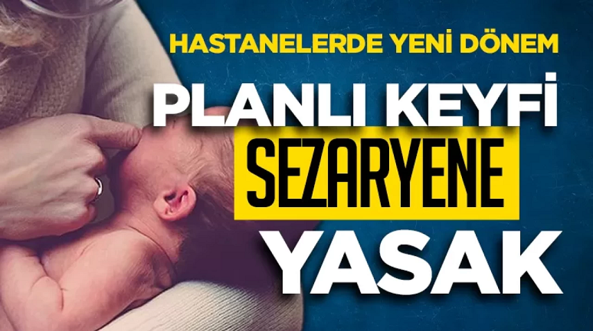 Hastanelerde yeni dönem Planlı keyfi sezaryene yasak geliyor